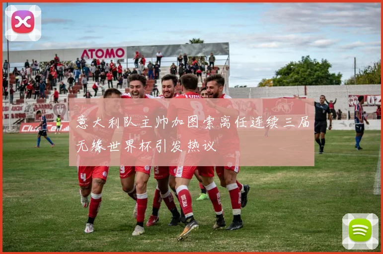 意大利队主帅加图索离任连续三届无缘世界杯引发热议