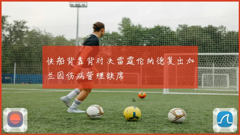 快船背靠背对决雷霆伦纳德复出加兰因伤病管理缺席