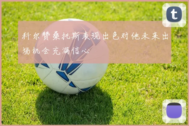 科尔赞桑托斯表现出色对他未来出场机会充满信心