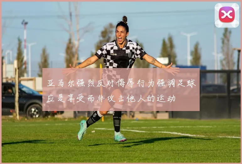 亚马尔强烈反对侮辱行为强调足球应是享受而非攻击他人的运动