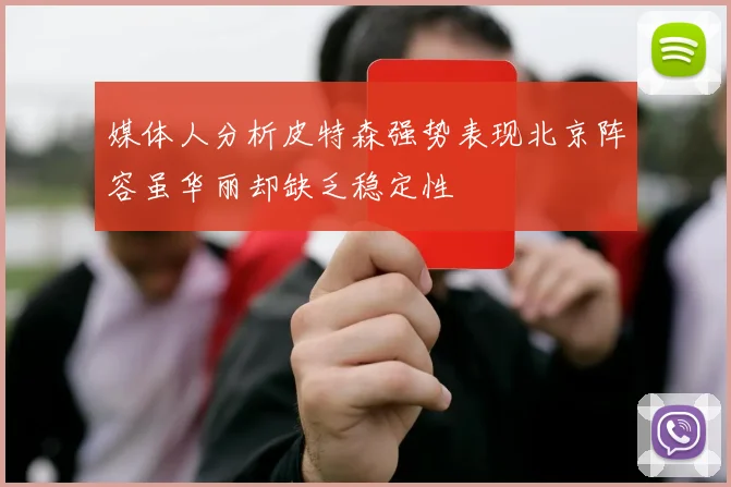 媒体人分析皮特森强势表现北京阵容虽华丽却缺乏稳定性