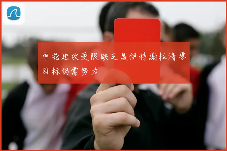 申花进攻受限缺乏盖伊特谢拉清零目标仍需努力