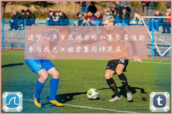 追梦心声克尼佩尔附加赛失最佳新秀与我总决被禁赛同样冤屈