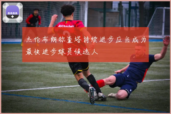 杰伦布朗称奎塔持续进步应当成为最快进步球员候选人