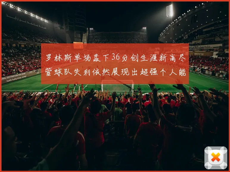 罗林斯单场轰下36分创生涯新高尽管球队失利依然展现出超强个人能力
