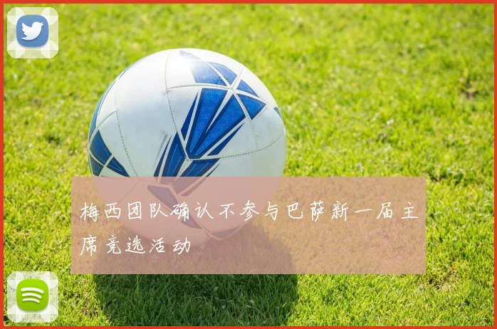 梅西团队确认不参与巴萨新一届主席竞选活动